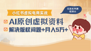 借助AI操作小红书虚拟电商，解决资料版权问题，新手轻松月入1万+-泱泱学习社