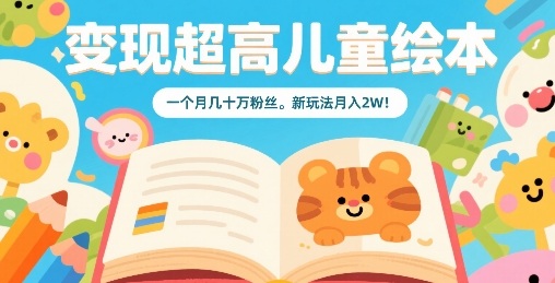 变现超高儿童绘本，一个月几十万粉丝，新玩法月入2W-泱泱学习社
