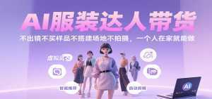 AI服装达人带货，不出镜不买样品不搭建场地不拍摄，一个人在家就能做-泱泱学习社