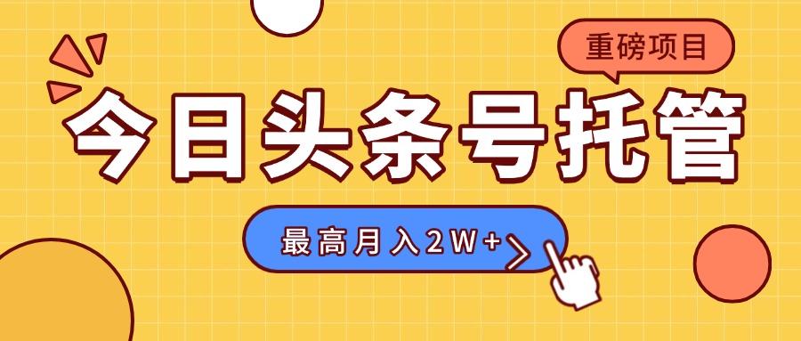 【头条号托管 】我存作品到草稿箱，你每天5分钟发布，最高月入2W+-泱泱学习社
