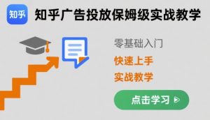 知乎广告投放保姆级实战教学，零基础快速上手-泱泱学习社