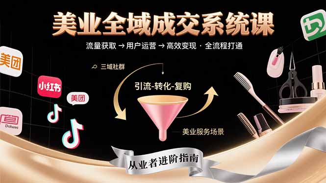 美业全域成交系统课程：帮助美业从业者打通从流量获取到高效变现全流程-泱泱学习社