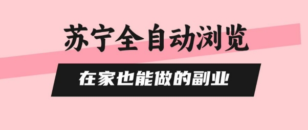 苏宁全自动浏览，在家也能做的副业，无需人工，0风控，单机日入5张+，直接矩阵开干【揭秘】-泱泱学习社