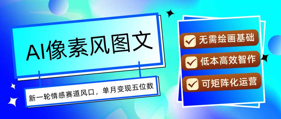 AI像素风图文超详细实操全过程，每天一小时轻松易上手，单月变现五位数-泱泱学习社