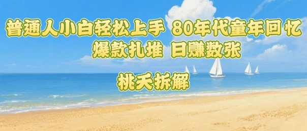 普通人小白轻松上手 80年代童年回忆杀，爆款扎堆，日入数张-泱泱学习社