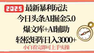 2025年今日头条最新暴利玩法5.0，一键生成爆款，轻松实现矩阵日入3000+-泱泱学习社