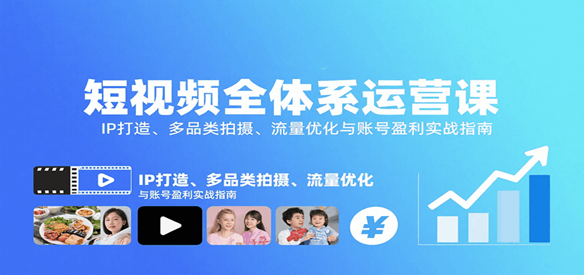 短视频全体系运营课：IP打造、多品类拍摄、流量优化与账号盈利实战指南-泱泱学习社