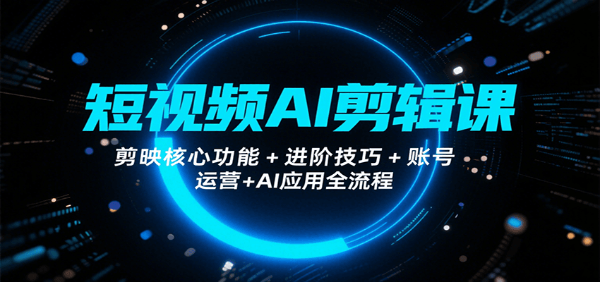 短视频AI剪辑课，剪映核心功能+进阶技巧+账号运营+AI应用全流程-泱泱学习社