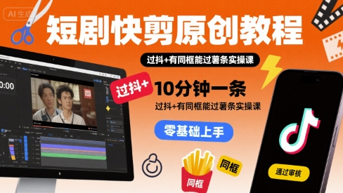 短剧快剪原创教程，10分钟一条，过抖+有同框能过薯条实操课-泱泱学习社