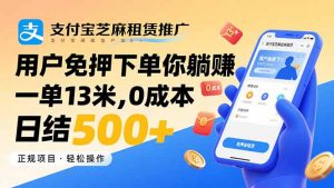 支付宝芝麻租赁推广,用户免押下单你躺赚,一单13米,0成本日结500+-泱泱学习社