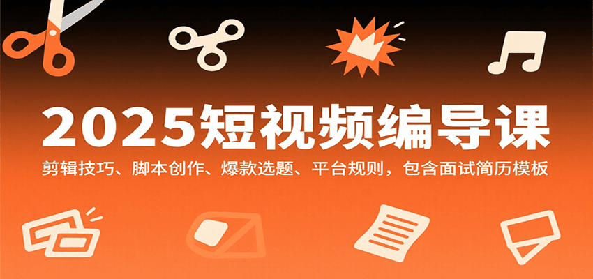 图片[1]-2025短视频编导课，剪辑技巧、脚本创作、爆款选题、平台规则，包含面试简历模板-泱泱学习社