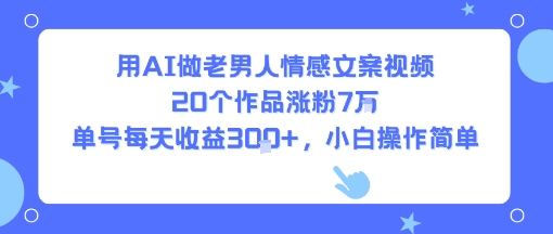 用AI做老男人情感文案视频，20个作品涨粉7W，单号每天收益3张+，小白操作简单-泱泱学习社