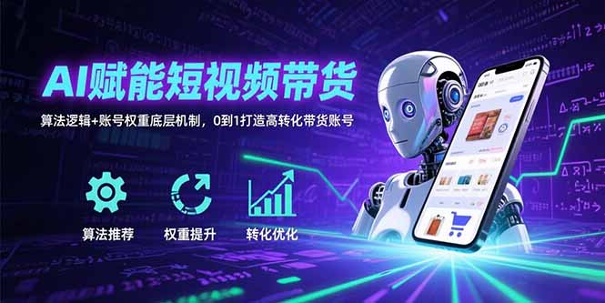AI赋能短视频带货：算法逻辑+账号权重底层机制，0到1打造高转化带货账号-泱泱学习社
