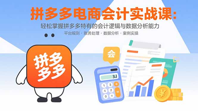 拼多多电商会计实战课：轻松掌握拼多多特有的会计逻辑与数据分析能力-泱泱学习社