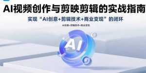 AI视频创作与剪映剪辑的实战指南,实现AI创意+剪辑技术+商业变现的闭环-泱泱学习社