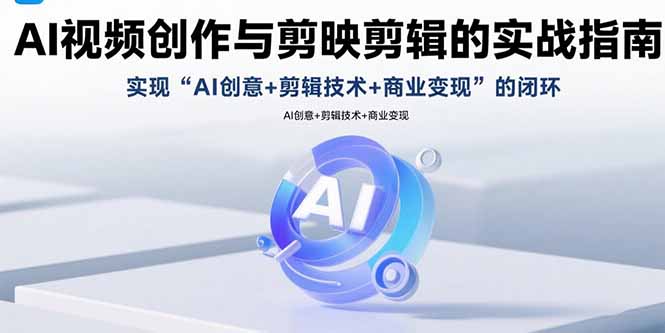 AI视频创作与剪映剪辑的实战指南，实现AI创意+剪辑技术+商业变现的闭环-泱泱学习社