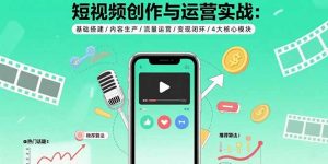 短视频创作与运营实战：基础搭建/内容生产/流量运营/变现闭环/4大核心模块-泱泱学习社