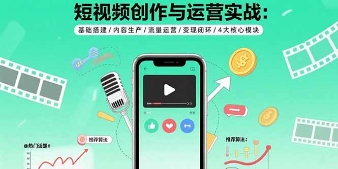 短视频创作与运营实战：基础搭建/内容生产/流量运营/变现闭环/4大核心模块-泱泱学习社