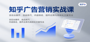 知乎广告营销实战课，含后台操作、选品技巧，内容排名、插件应用与高转化文案写法-泱泱学习社