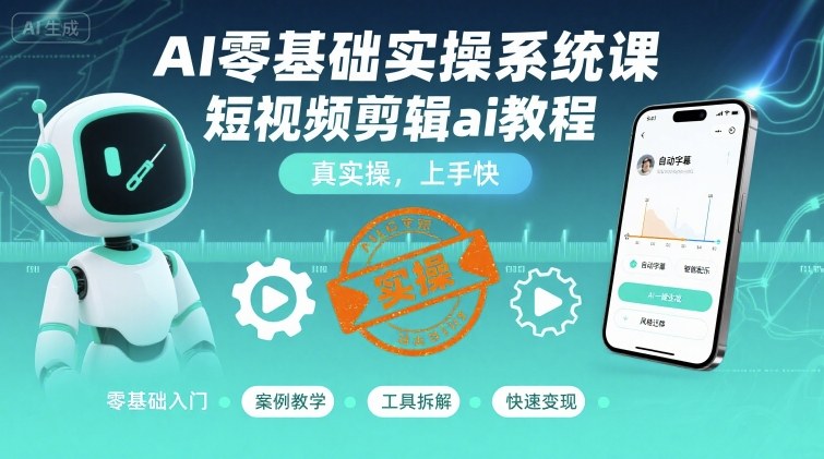 AI零基础实操系统课，短视频剪辑ai教程，真实操，上手快-泱泱学习社