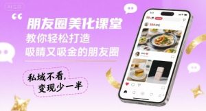 朋友圈美化课堂，教你轻松打造，吸睛又吸金的朋友圈，私域不看，变现少一半-泱泱学习社