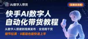 快手AI数字人自动化视频带货实操全流程，干货满满，细节拉满-泱泱学习社