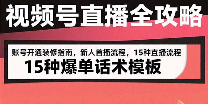 视频号直播全攻略：账号开通装修指南，新人首播流程，15种爆单话术模板-泱泱学习社