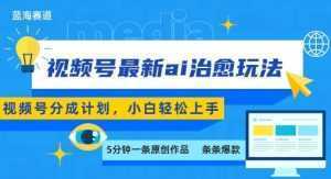 视频号分成最新ai治愈玩法，5分钟一条爆款，日入多张，小白也能轻松上手-泱泱学习社