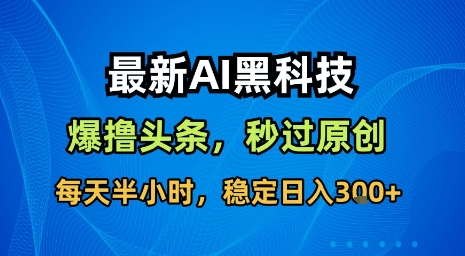 最新AI黑科技软件撸头条搬运，无需任何指令，秒过原创，每天半小时，稳定日入3张【揭秘】-泱泱学习社