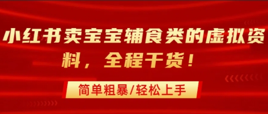 小红书卖宝宝辅食类的虚拟资料，从引流到私域变现，全程干货，简单粗暴，轻松上手-泱泱学习社