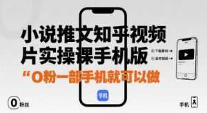 小说推文知乎视频图片实操课手机版，0粉一部手机就可以做-泱泱学习社