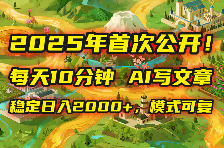 2025年8月首次公开，每天10分钟，用AI写文章，稳定日入2000+，模式可复…-泱泱学习社