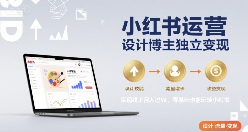 小红书运营设计博主独立变现，实现线上月入过W，零基础也能玩转小红书-泱泱学习社