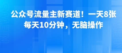 公众号流量主新赛道！一天8张，每天10分钟，无脑操作-泱泱学习社