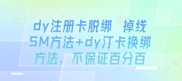 dy注册卡脱绑 掉线SM方法+dy汀卡换绑方法，不保证百分百-泱泱学习社