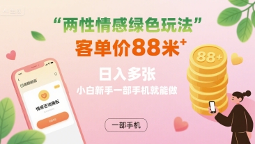 两性情感绿色玩法，客单价88米 日入多张，小白新手一部手机就能做-泱泱学习社