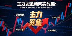 主力资金动向实战课-8月:精准捕捉主力布局信号,建立科学的交易决策体系-泱泱学习社