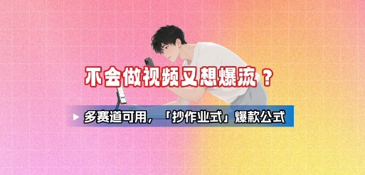 不会做视频又想爆流？多赛道可用，「抄作业式」爆款公式-泱泱学习社