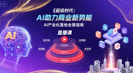 超级时代：AI助力商业新势能直播课，AI产业化落地全景指南-泱泱学习社