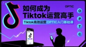 如何成为Tiktok运营高手，Tiktok高效运营OPTIC入门基础课-泱泱学习社