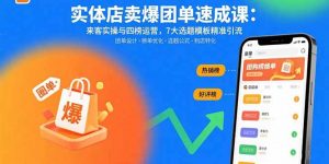 实体店卖爆团单速成课：来客实操与四榜运营，7大选题模板精准引流-泱泱学习社