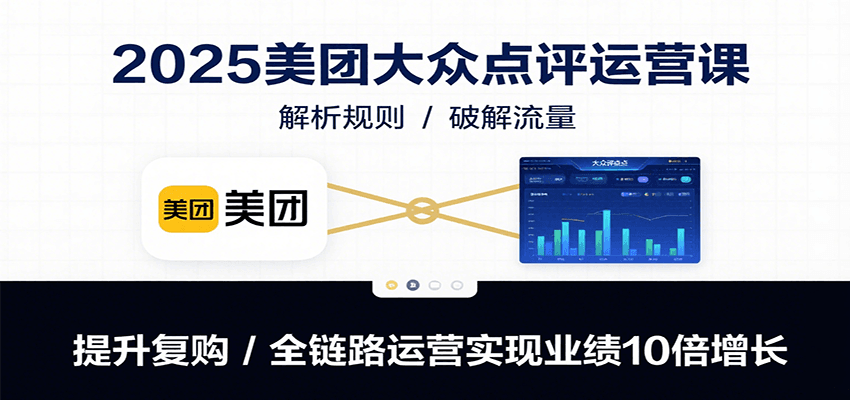 2025美团大众点评运营课：解析规则/破解流量/提升复购/全链路运营实现业绩10倍增长-泱泱学习社