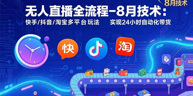 无人直播全流程-8月技术：快手/抖音/淘宝多平台玩法 实现24小时自动化带货-泱泱学习社