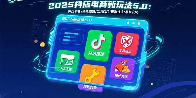 2025抖店电商新玩法5.0：开店搭建/违规规避/工具应用,快速掌握基础运营…-泱泱学习社