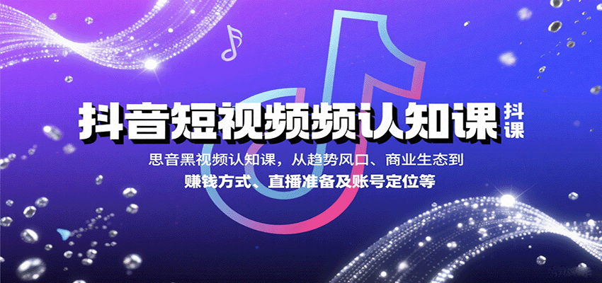 抖音短视频认知课，从趋势风口、商业生态到赚钱方式、直播准备及账号定位等-泱泱学习社