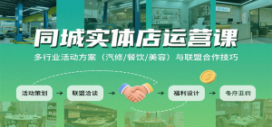同城实体店运营课：多行业活动方案(汽修/餐饮/美容)与联盟合作技巧-泱泱学习社
