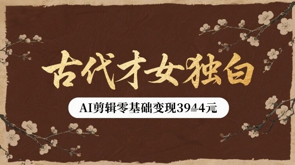 古代才女独白视频新玩法单条视频变现多张，AI剪辑零基础即可上手-泱泱学习社