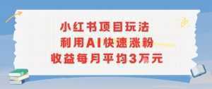 小红书商单项目新玩法，利用AI快速涨粉收益每月平均3W-泱泱学习社