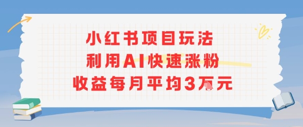 小红书商单项目新玩法，利用AI快速涨粉收益每月平均3W-泱泱学习社