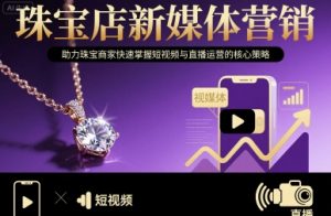 珠宝店新媒体营销，助力珠宝商家快速掌握短视频与直播运营的核心策略-泱泱学习社